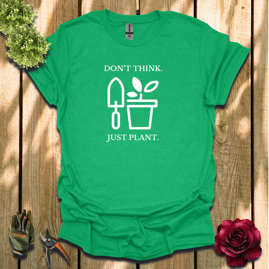 Don't Think. Just Plant. T-Shirt